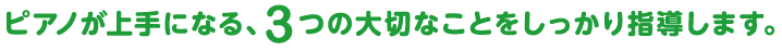 ピアノが上手になる、3つの大切なことをしっかり指導します。