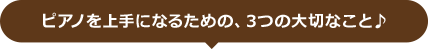 ピアノを上手になるための、3つの大切なこと♪