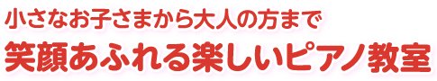 小さなお子さまから大人の方まで笑顔あふれる楽しいピアノ教室